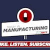 Today in Manufacturing Podcast